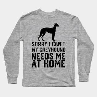 funny sorry i can't my greyhound needs me at home Long Sleeve T-Shirt